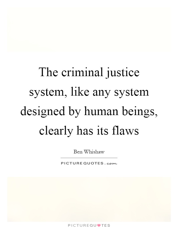 The criminal justice system, like any system designed by human beings, clearly has its flaws Picture Quote #1