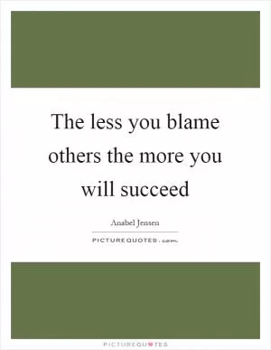 The less you blame others the more you will succeed Picture Quote #1