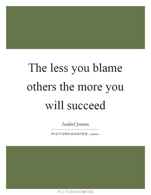The less you blame others the more you will succeed Picture Quote #1