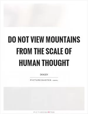 Do not view mountains from the scale of human thought Picture Quote #1