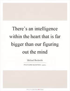 There’s an intelligence within the heart that is far bigger than our figuring out the mind Picture Quote #1