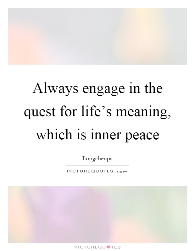 Always engage in the quest for life's meaning, which is inner peace Picture Quote #1