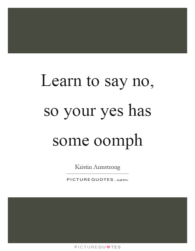 Learn to say no, so your yes has some oomph Picture Quote #1