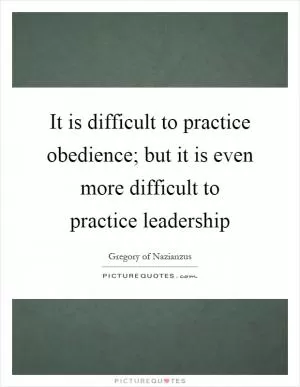It is difficult to practice obedience; but it is even more difficult to practice leadership Picture Quote #1