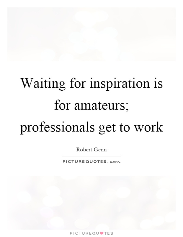 Waiting for inspiration is for amateurs; professionals get to work Picture Quote #1