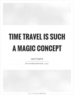 Time travel is such a magic concept Picture Quote #1