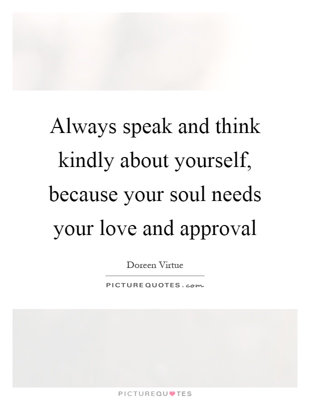 Always speak and think kindly about yourself, because your soul needs your love and approval Picture Quote #1