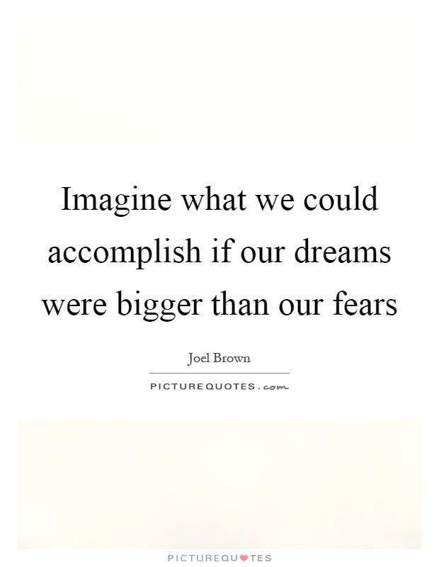 Imagine what we could accomplish if our dreams were bigger than our fears Picture Quote #1