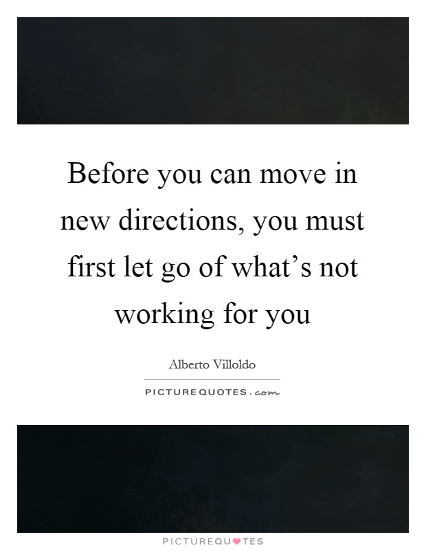Before you can move in new directions, you must first let go of what's not working for you Picture Quote #1