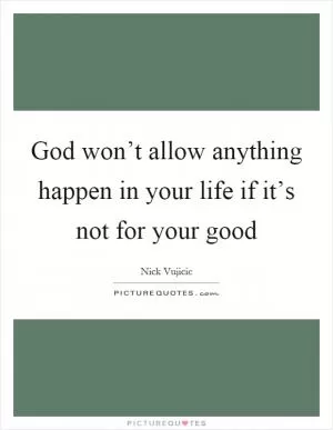 God won’t allow anything happen in your life if it’s not for your good Picture Quote #1