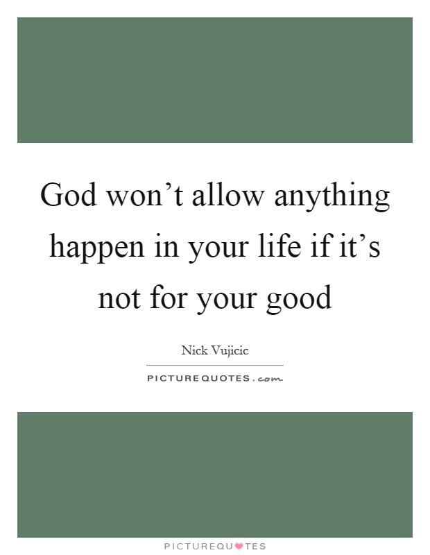 God won't allow anything happen in your life if it's not for your good Picture Quote #1