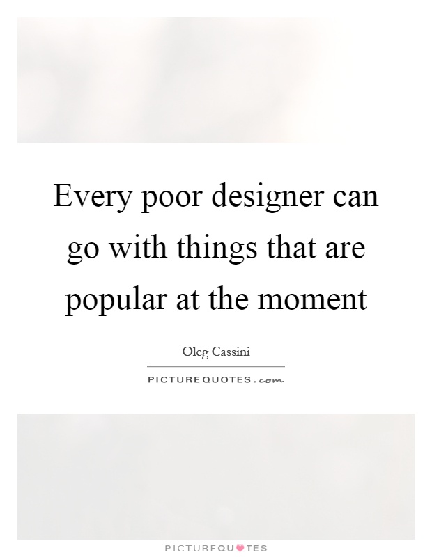 Every poor designer can go with things that are popular at the moment Picture Quote #1