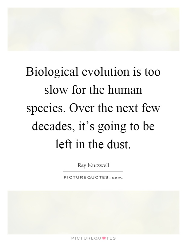 Biological evolution is too slow for the human species. Over the next few decades, it's going to be left in the dust Picture Quote #1