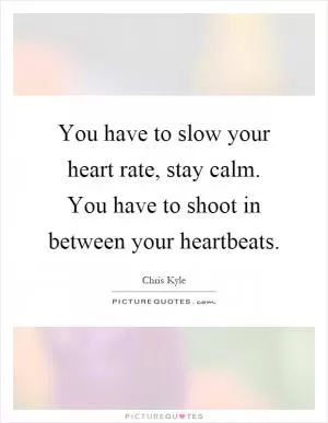 You have to slow your heart rate, stay calm. You have to shoot in between your heartbeats Picture Quote #1
