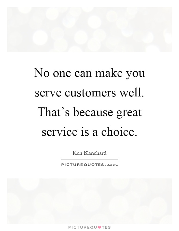No one can make you serve customers well. That's because great service is a choice Picture Quote #1