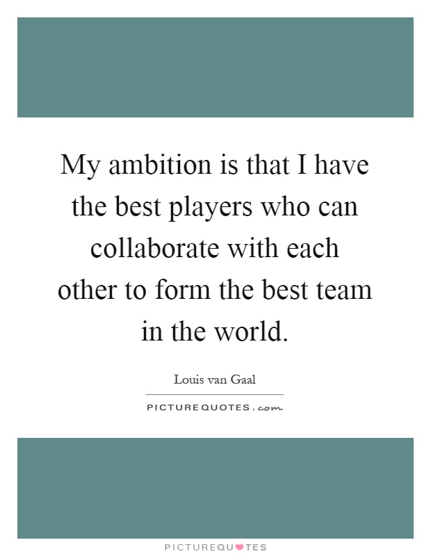 My ambition is that I have the best players who can collaborate with each other to form the best team in the world Picture Quote #1