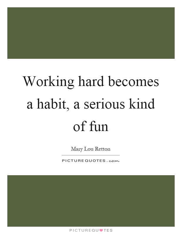 Working hard becomes a habit, a serious kind of fun Picture Quote #1