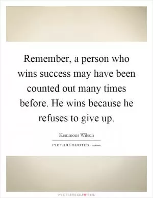 Remember, a person who wins success may have been counted out many times before. He wins because he refuses to give up Picture Quote #1