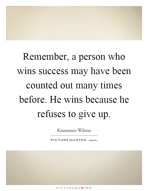 Remember, a person who wins success may have been counted out many times before. He wins because he refuses to give up Picture Quote #1