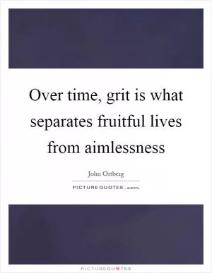 Over time, grit is what separates fruitful lives from aimlessness Picture Quote #1