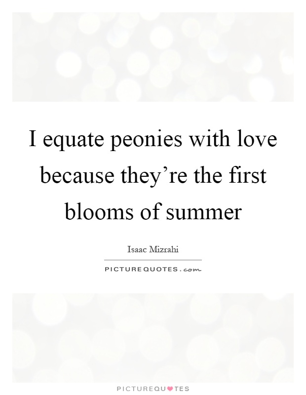 I equate peonies with love because they're the first blooms of summer Picture Quote #1