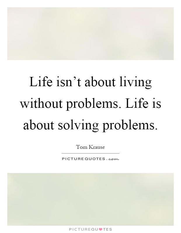 Life isn't about living without problems. Life is about solving problems Picture Quote #1