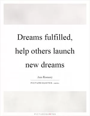 Dreams fulfilled, help others launch new dreams Picture Quote #1
