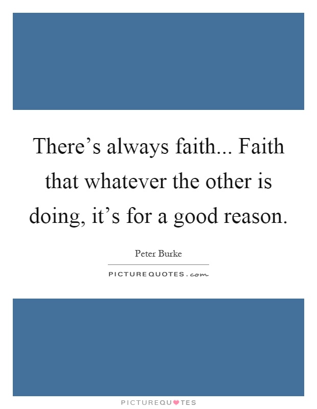 There's always faith... Faith that whatever the other is doing, it's for a good reason Picture Quote #1