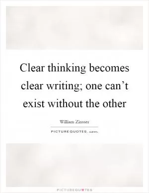 Clear thinking becomes clear writing; one can’t exist without the other Picture Quote #1