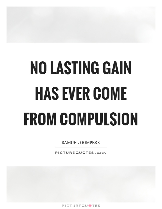 No lasting gain has ever come from compulsion Picture Quote #1