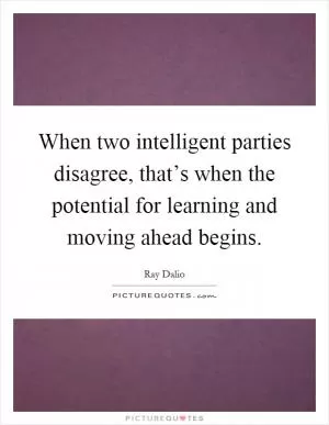 When two intelligent parties disagree, that’s when the potential for learning and moving ahead begins Picture Quote #1