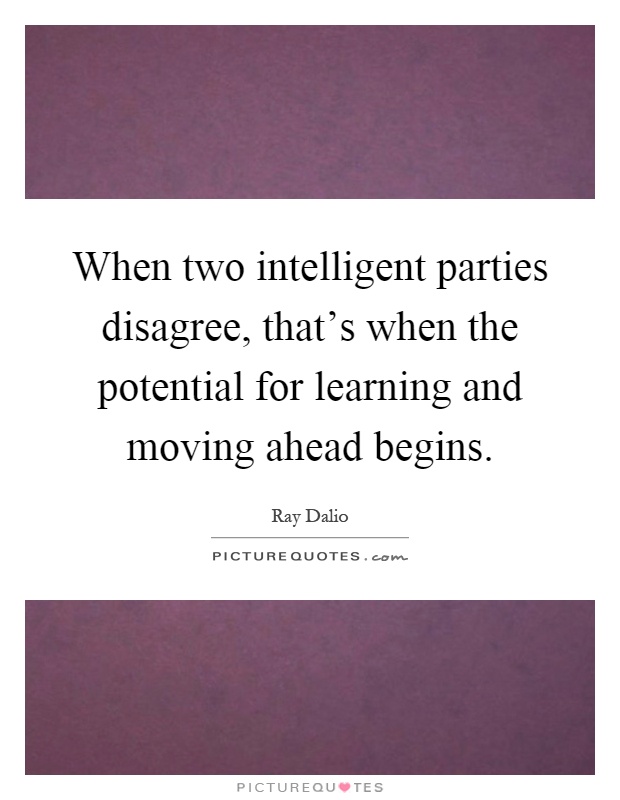 When two intelligent parties disagree, that's when the potential for learning and moving ahead begins Picture Quote #1