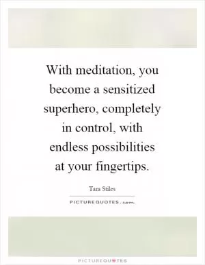 With meditation, you become a sensitized superhero, completely in control, with endless possibilities at your fingertips Picture Quote #1