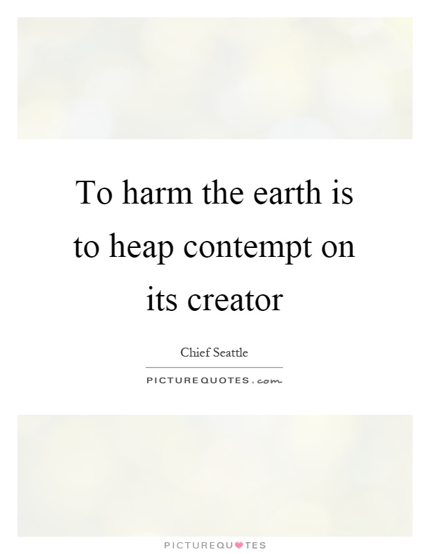 To harm the earth is to heap contempt on its creator Picture Quote #1