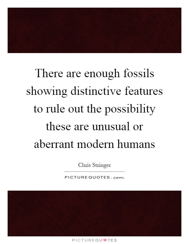 There are enough fossils showing distinctive features to rule out the possibility these are unusual or aberrant modern humans Picture Quote #1