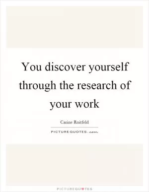 You discover yourself through the research of your work Picture Quote #1