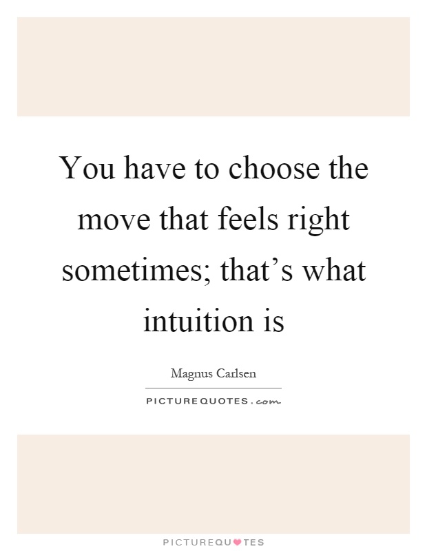 You have to choose the move that feels right sometimes; that's what intuition is Picture Quote #1