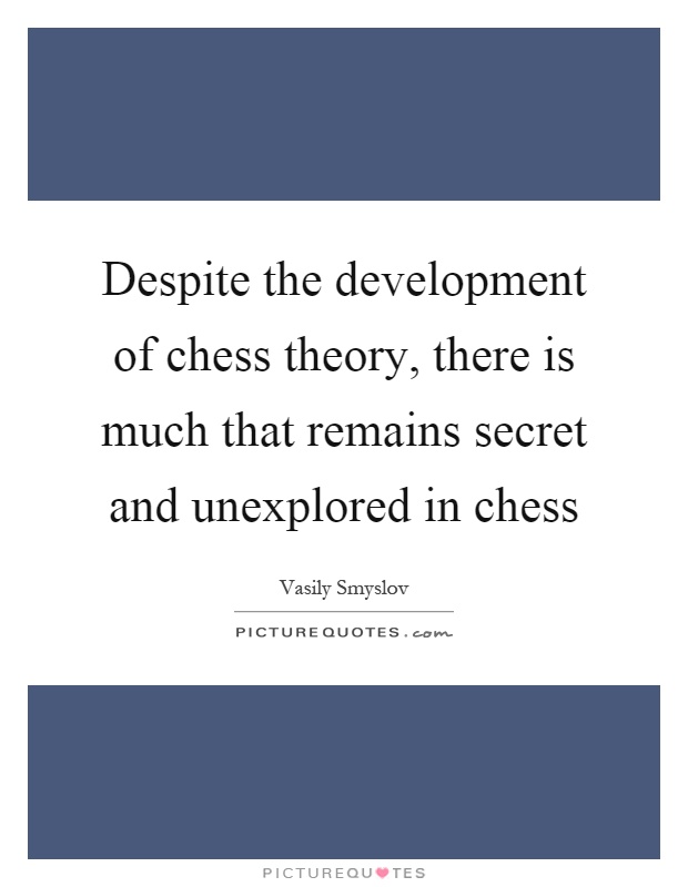 Despite the development of chess theory, there is much that remains secret and unexplored in chess Picture Quote #1