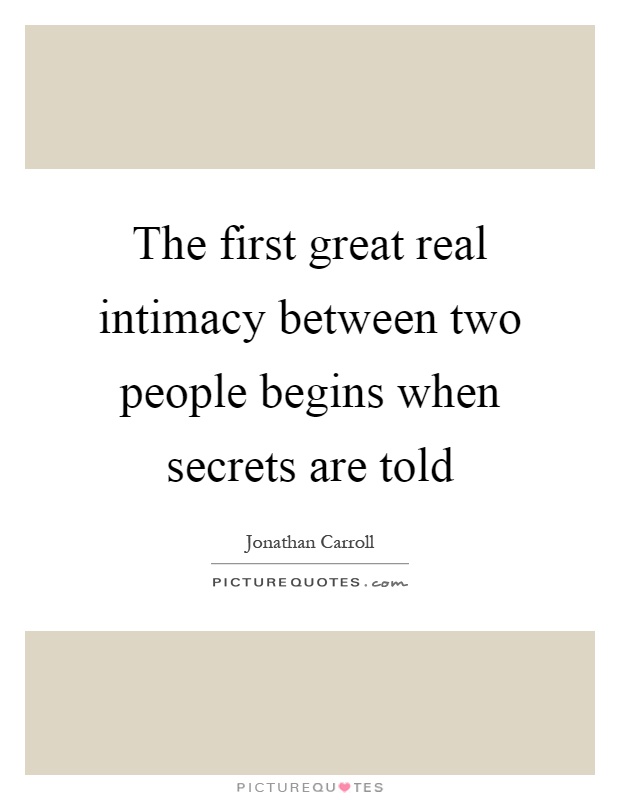 The first great real intimacy between two people begins when secrets are told Picture Quote #1