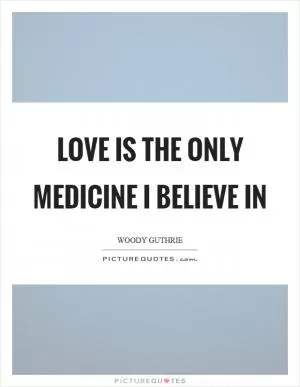 Love is the only medicine I believe in Picture Quote #1