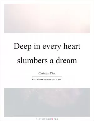 Deep in every heart slumbers a dream Picture Quote #1