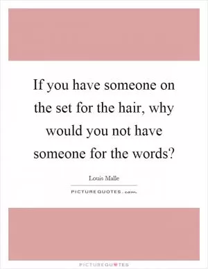 If you have someone on the set for the hair, why would you not have someone for the words? Picture Quote #1