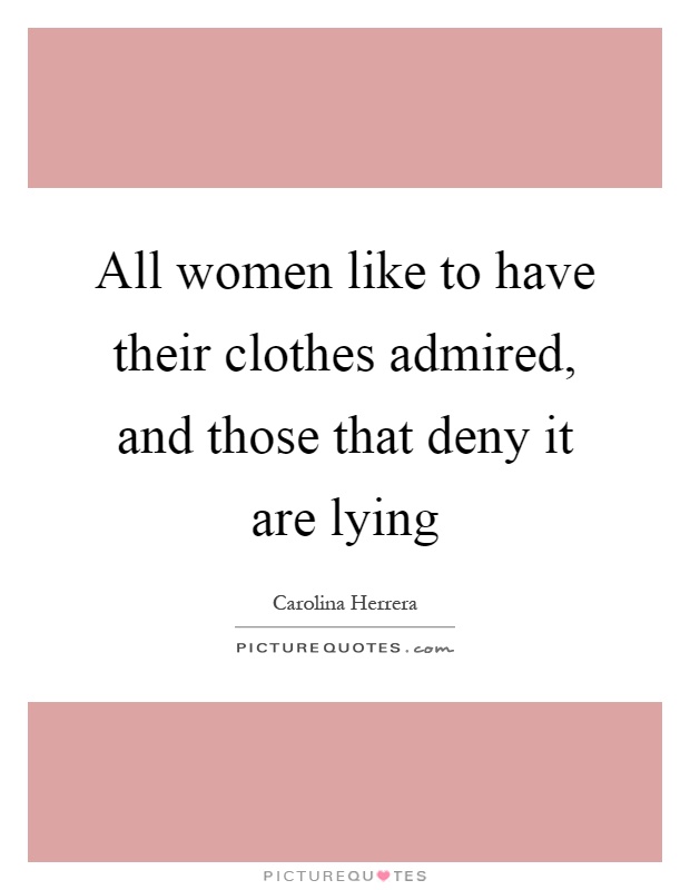 All women like to have their clothes admired, and those that deny it are lying Picture Quote #1