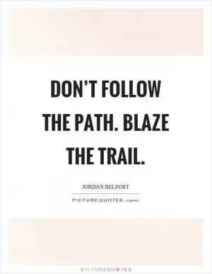 Don’t follow the path. Blaze the trail Picture Quote #1
