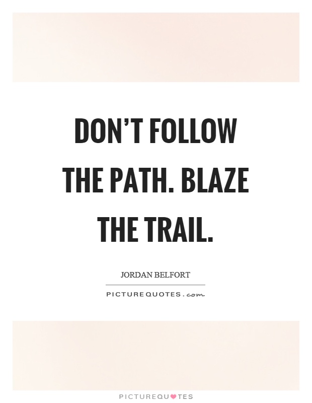 Don't follow the path. Blaze the trail Picture Quote #1