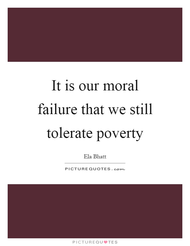 It is our moral failure that we still tolerate poverty Picture Quote #1