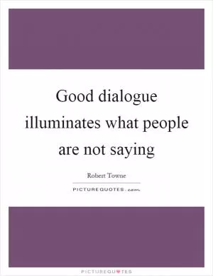 Good dialogue illuminates what people are not saying Picture Quote #1
