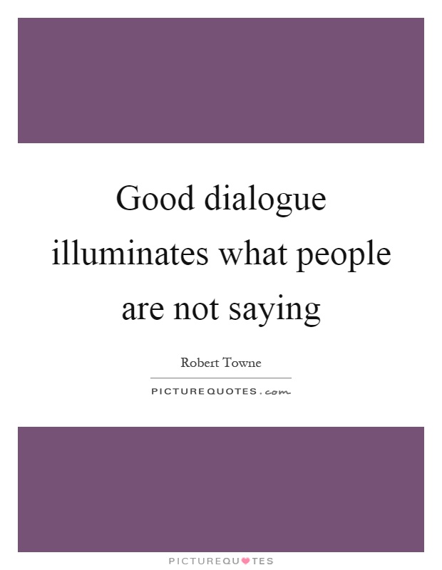 Good dialogue illuminates what people are not saying Picture Quote #1