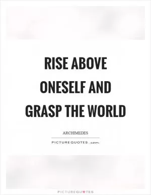 Rise above oneself and grasp the world Picture Quote #1