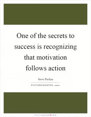 One of the secrets to success is recognizing that motivation follows action Picture Quote #1